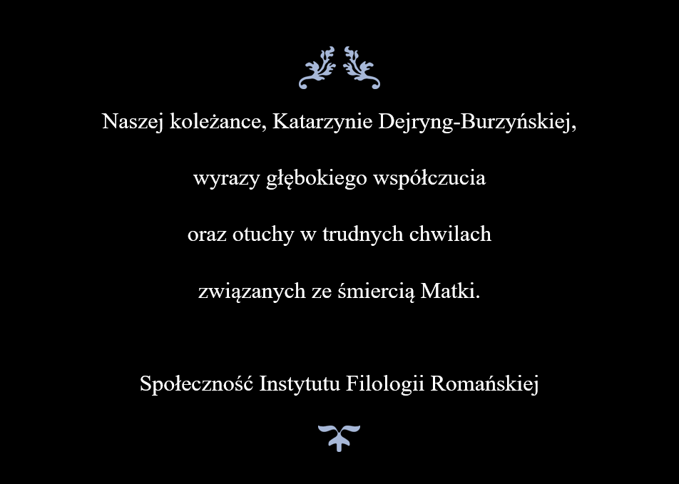 Naszej koleżance, Katarzynie Dejryng-Burzyńskiej,  wyrazy głębokiego współczucia  oraz otuchy w trudnych chwilach  związanych ze śmiercią Matki.  Społeczność Instytutu Filologii Romańskiej