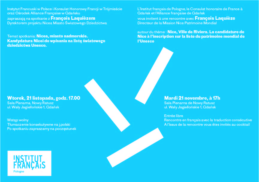 Instytut Francuski w Polsce i Konsulat Honorowy Francji w Trójmieście oraz Ośrodek Alliance Française w Gdańsku   zapraszają na spotkanie z François Laquièzem, Dyrektorem Projektu Nicea Miasto Światowego Dziedzictwa, które odbędzie się 21 listopada o godzinie 17:00 w Sali Plenarnej Nowego Ratusza przy ul. Jagiellońskiej 1 w Gdańsku.   Tematem spotkania będzie „Nicea, miasto nadmorskie. Kandydatura Nicei do wpisania na listę światowego dziedzictwa Unesco”.