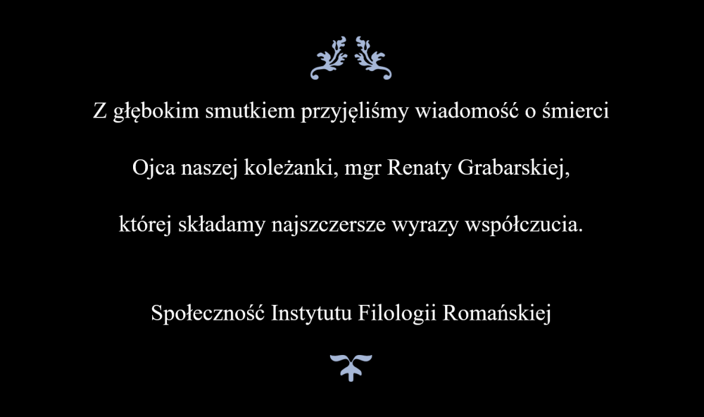 Z głębokim smutkiem przyjęliśmy wiadomość o śmierci Ojca naszej koleżanki, mgr Renaty Grabarskiej,  której składamy najszczersze wyrazy współczucia.  Społeczność Instytutu Filologii Romańskiej