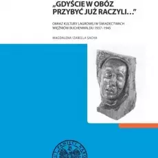 Magdalena Sacha, „Gdyście w obóz przybyć już raczyli...". Obraz kultury lagrowej w świadectwach więźniów Buchenwaldu 1937-1945, 